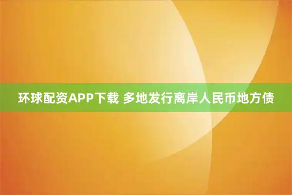 环球配资APP下载 多地发行离岸人民币地方债
