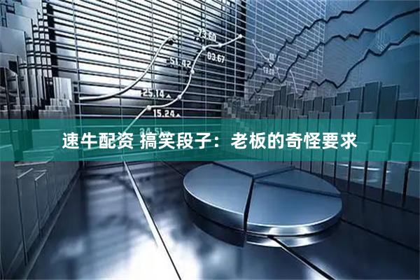 速牛配资 搞笑段子：老板的奇怪要求