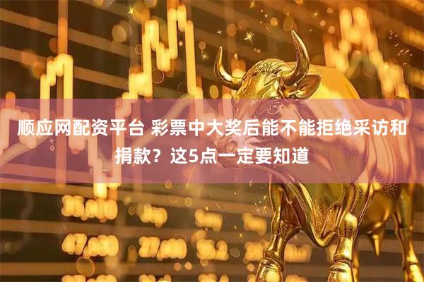 顺应网配资平台 彩票中大奖后能不能拒绝采访和捐款？这5点一定要知道