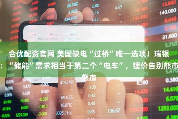 合优配资官网 美国缺电“过桥”唯一选项！瑞银：“储能”需求相当于第二个“电车”，锂价告别熊市