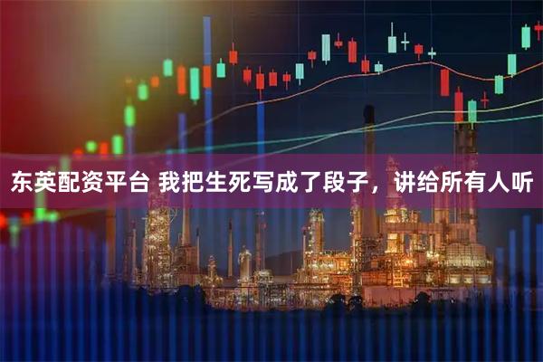 东英配资平台 我把生死写成了段子，讲给所有人听