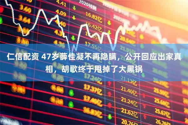 仁信配资 47岁薛佳凝不再隐瞒，公开回应出家真相，胡歌终于甩掉了大黑锅