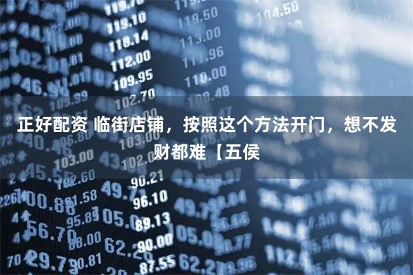 正好配资 临街店铺，按照这个方法开门，想不发财都难【五侯