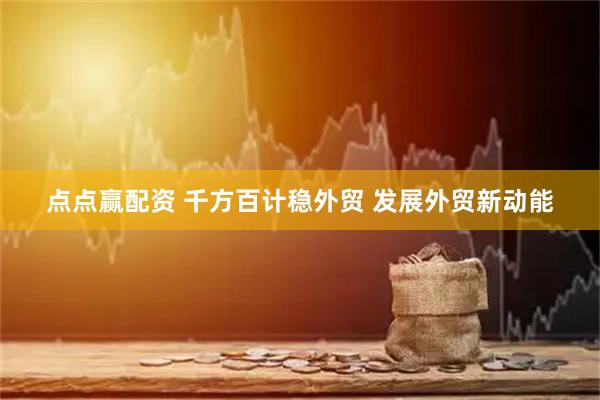 点点赢配资 千方百计稳外贸 发展外贸新动能